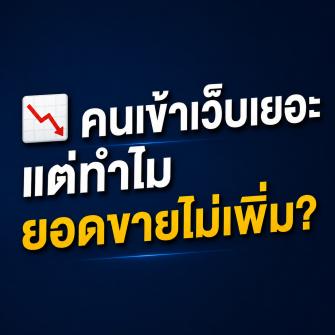 ทำไมบางเว็บไซต์คนเข้าเยอะ…แต่ยอดขายไม่เพิ่ม?